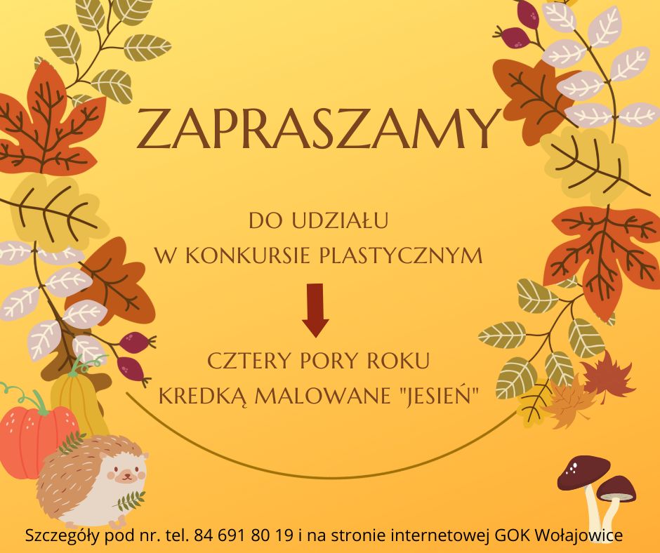 Na pomarańczowym tle tekst: Zapraszamy do udziału w konkursie plastycznym &quot;Cztery pory roku kredką malowane - jesień&quot;. Szczegóły pod numerem telefonu 84 6918019 i na stronie internetowej GOK Wołajowice. Na grafice znajdują się: liście, dynie, jeż, grzyby.